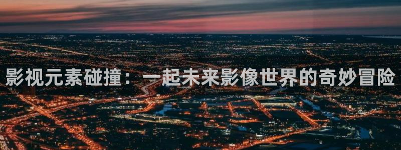 欧美影院hd在线观看：影视元素碰撞：一起未来影像世界的奇妙冒险