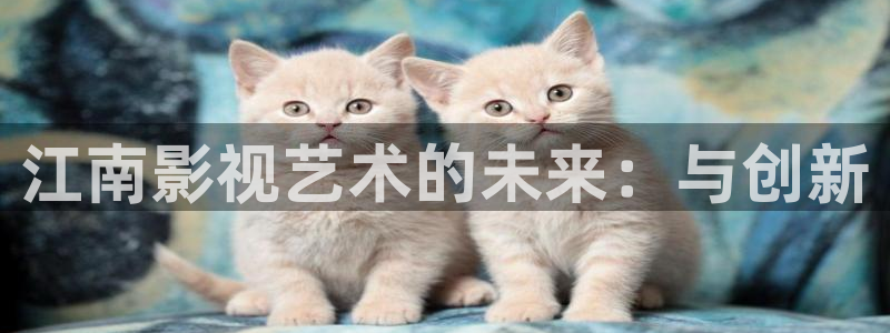 3571欧美影院：江南影视艺术的未来：与创新